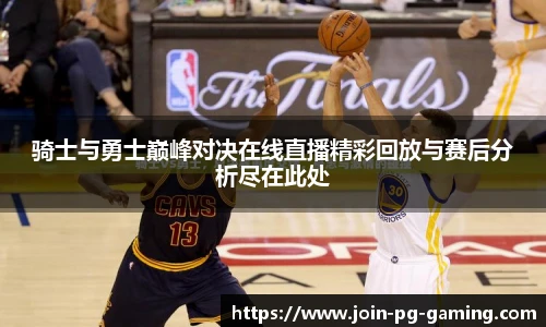 骑士与勇士巅峰对决在线直播精彩回放与赛后分析尽在此处
