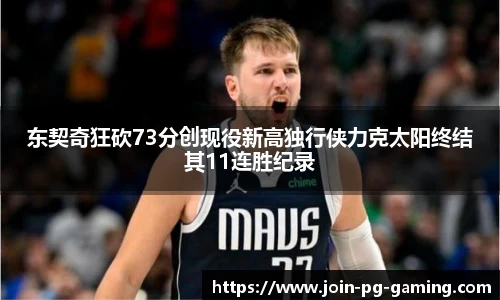 东契奇狂砍73分创现役新高独行侠力克太阳终结其11连胜纪录