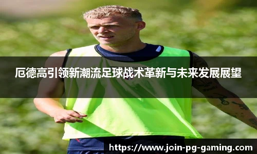 厄德高引领新潮流足球战术革新与未来发展展望
